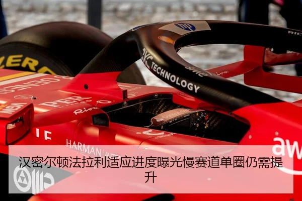 汉密尔顿法拉利适应进度曝光慢赛道单圈仍需提升