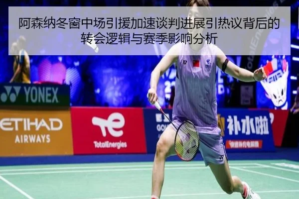 阿森纳冬窗中场引援加速谈判进展引热议背后的转会逻辑与赛季影响分析