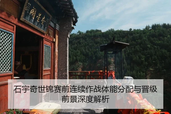 石宇奇世锦赛前连续作战体能分配与晋级前景深度解析