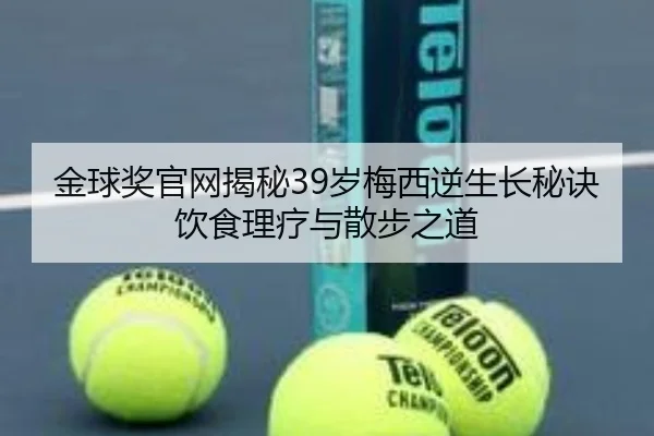 金球奖官网揭秘39岁梅西逆生长秘诀饮食理疗与散步之道