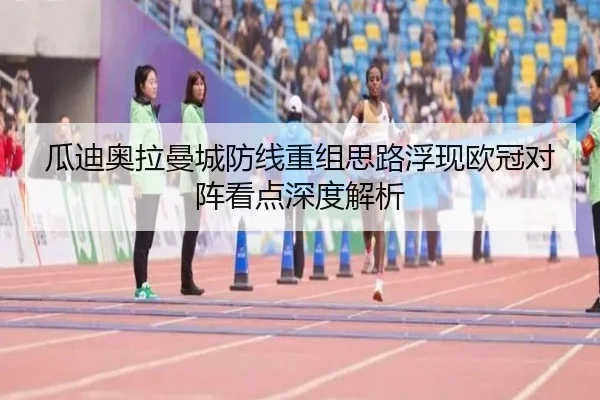瓜迪奥拉曼城防线重组思路浮现欧冠对阵看点深度解析
